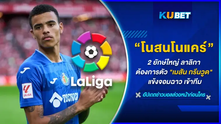 โนสนโนแคร์ 2 ยักษ์ใหญ่ลาลิกา สเปน ต้องการตัว “เมสัน กรีนวูด” แข้งจอมฉาว เข้าทีม  – KUBET