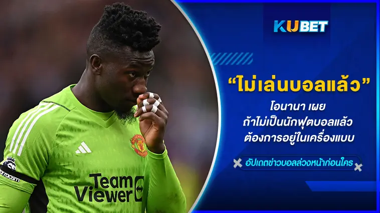 โอนานา เผย ถ้าไม่เป็นนักฟุตบอลแล้ว ต้องการอยู่ในเครื่องแบบ  – KUBET