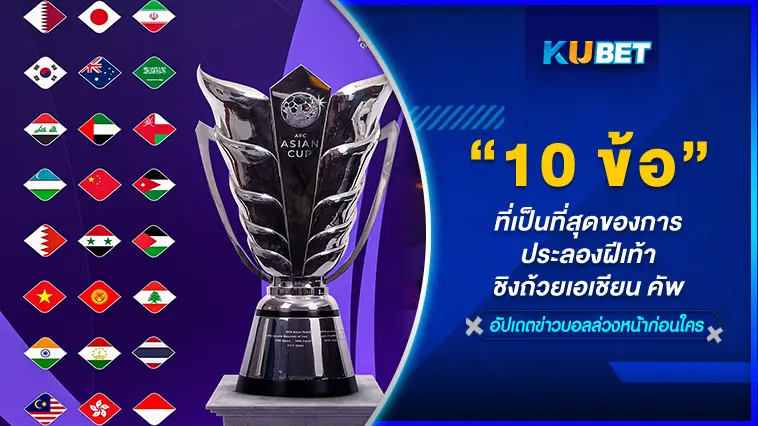 10 ข้อ ที่เป็นที่สุดของการประลองฝีเท้าชิงถ้วยเอเชียน คัพ  EP.1  – KUBET