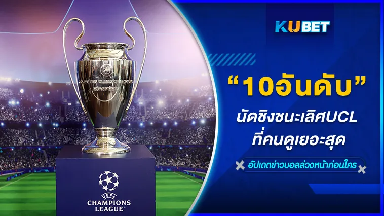 10อันดับนัดชิงชนะเลิศUCL ที่คนดูเยอะสุด – KUBET
