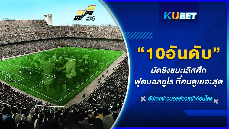 10อันดับนัดชิงชนะเลิศศึกฟุตบอลยูโร ที่คนดูเยอะสุด – KUBET