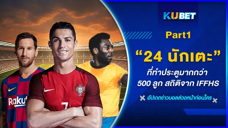 24 นักเตะที่ทำประตูมากกว่า 500 ลูก สถิติจาก IFFHS EP.1 -KUBET