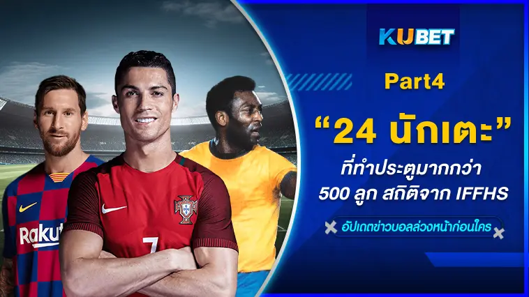 24 นักเตะที่ทำประตูมากกว่า 500 ลูก สถิติจาก IFFHS EP.4 -KUBET