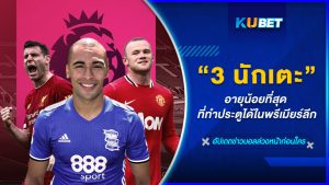 3 นักเตะอายุน้อยที่สุด ที่ทำประตูได้ในพรีเมียร์ลีก- KUBET