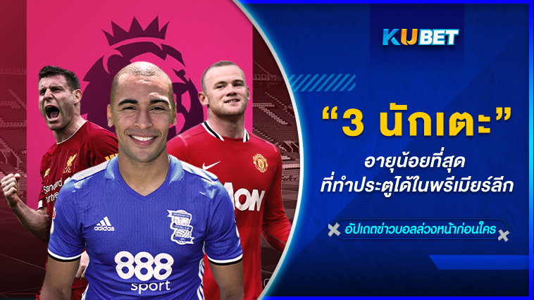 3 นักเตะอายุน้อยที่สุด ที่ทำประตูได้ในพรีเมียร์ลีก- KUBET