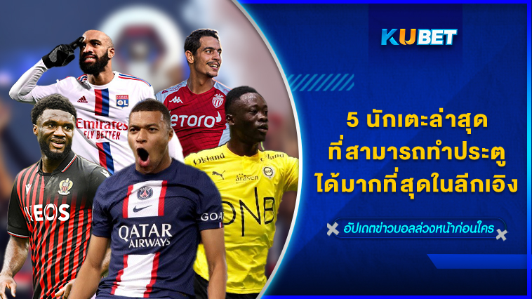 5 นักเตะล่าสุดที่สามารถทำประตูได้มากที่สุดในลีกเอิง- KUBET