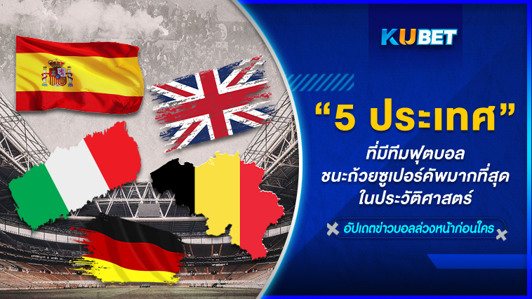 5 ประเทศที่มีทีมฟุตบอลชนะถ้วยซูเปอร์คัพมากที่สุดในประวัติศาสตร์ – KUBET