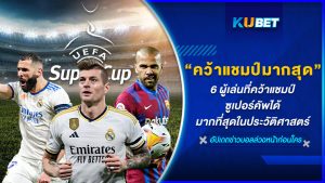 6 ผู้เล่นที่คว้าแชมป์ซูเปอร์คัพได้มากที่สุดในประวัติศาสตร์ – KUBET