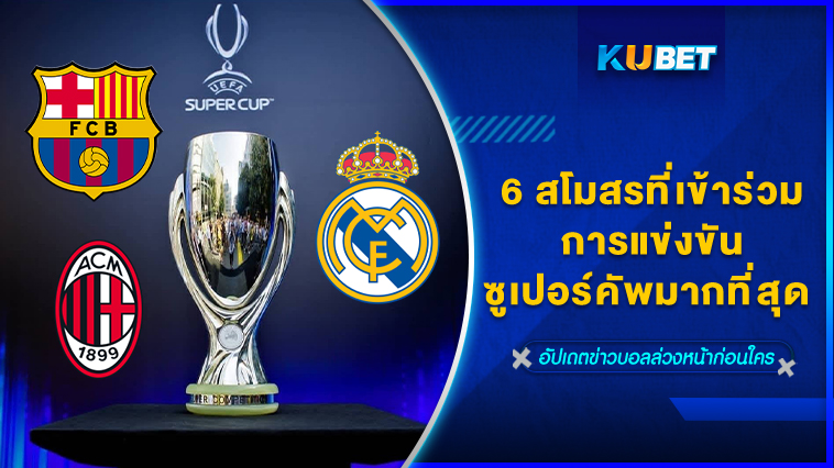 6 สโมสรที่เข้าร่วมการแข่งขันซูเปอร์คัพมากที่สุด – KUBET