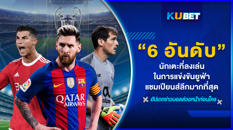 6 อันดับนักเตะที่ลงเล่นในการแข่งขันยูฟ่าแชมเปียนส์ลีกมากที่สุด – KUBET