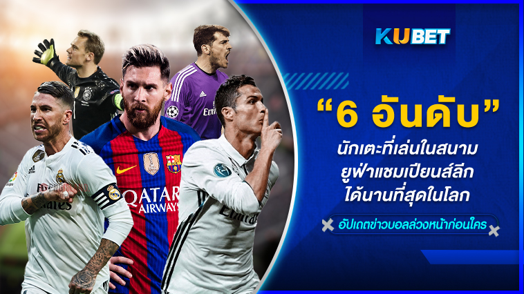 6 อันดับนักเตะที่เล่นในสนามยูฟ่าแชมเปียนส์ลีกได้นานที่สุดในโลก – KUBET