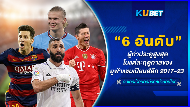6 อันดับผู้ทำประตูสูงสุดในแต่ละฤดูกาลของยูฟ่าแชมเปียนส์ลีก 2017-23 – KUBET