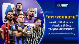 KUBET เกาะติดขอบสนามบอลลีก 5 ทีมหัวตารางล่าสุดใน 5 ลีกใหญ่ของยุโรป (กัลโชเซเรียอา) EP.4