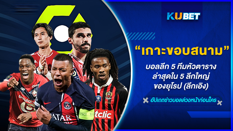 KUBET เกาะติดขอบสนามบอลลีก 5 ทีมหัวตารางล่าสุดใน 5 ลีกใหญ่ของยุโรป (ลีกเอิง) EP.2