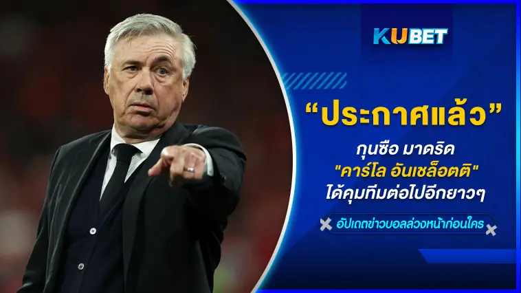กุนซือเรอัล มาดริด “คาร์โล อันเชล็อตติ” ได้คุมทีมไปอีกยาวๆ – KUBET