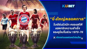 ไบเอิร์นมิวนิก ทีมที่ยิ่งใหญ่ที่สุดตลอดกาล ครองสถิติแฮตทริก ความสำเร็จอันยอดเยี่ยมของยุโรปในช่วง 1970-76 – KUBET