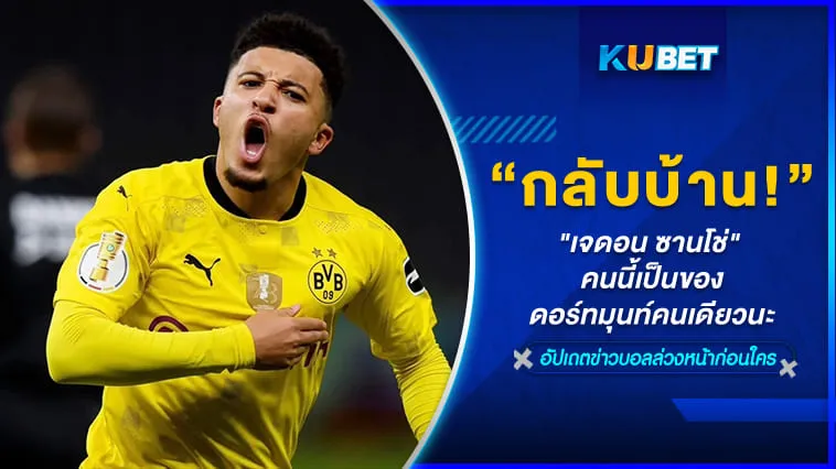 กลับบ้าน! “เจดอน ซานโช่” คนนี้เป็นของดอร์ทมุนท์คนเดียวนะ – KUBET