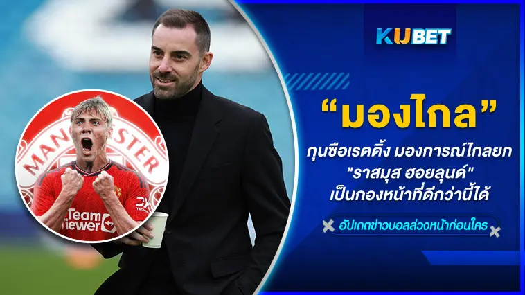 กุนซือเรดดิ้ง มองการณ์ไกลยก “ราสมุส ฮอยลุนด์” เป็นกองหน้าที่ดีกว่านี้ได้ – KUBET