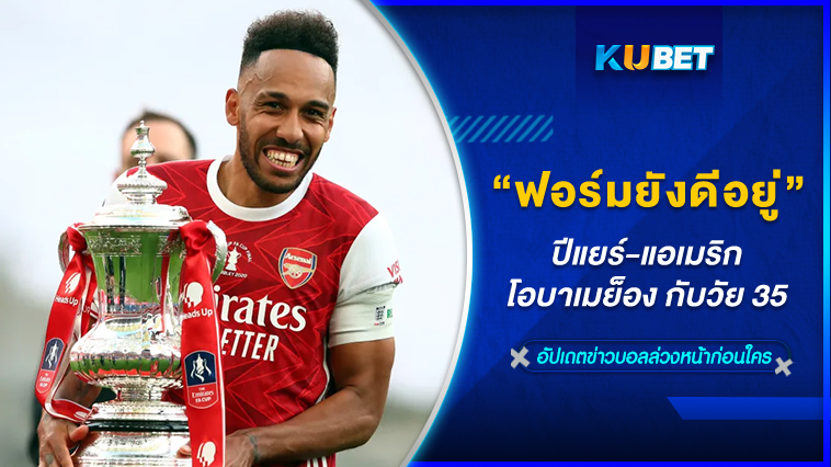 ปีแยร์-แอเมริก โอบาเมย็อง กับวัย 35 ฟอร์มยังดีอยู่ – KUBET