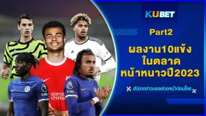 ผลงาน10แข้ง ในตลาดหน้าหนาวปี2023 Part2 - KUBET