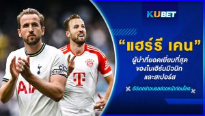 ผู้นำที่ยอดเยี่ยมที่สุดของไบเอิร์นมิวนิก และสเปอร์ส "แฮร์รี เคน" – KUBET