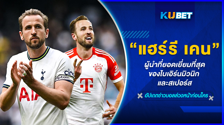 ผู้นำที่ยอดเยี่ยมที่สุดของไบเอิร์นมิวนิก และสเปอร์ส “แฮร์รี เคน” – KUBET