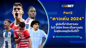 ผู้เล่นที่น่าจับตามองในปี 2024 ใครจะเป็นดาวเด่นในฟุตบอลยุโรปในปีนี้? EP.2 – KUBET