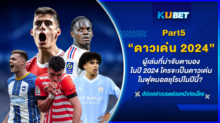 ผู้เล่นที่น่าจับตามองในปี 2024 ใครจะเป็นดาวเด่นในฟุตบอลยุโรปในปีนี้? EP.5- KUBET