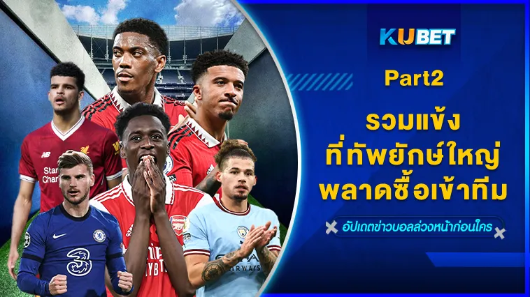 รวมแข้งที่ทัพยักษ์ใหญ่พลาดซื้อเข้าทีม Part2 – KUBET