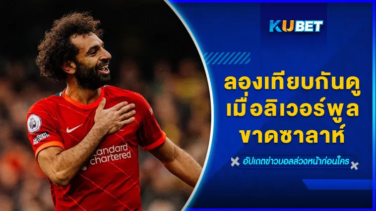 ลองเทียบกันดูเมื่อลิเวอร์พูลขาดซาลาห์ – KUBET