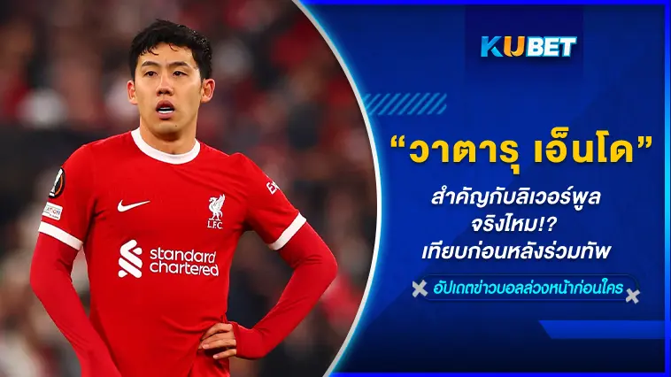 “วาตารุ เอ็นโด” สำคัญกับลิเวอร์พูลจริงไหม เทียบก่อนหลังร่วมทัพ – KUBET