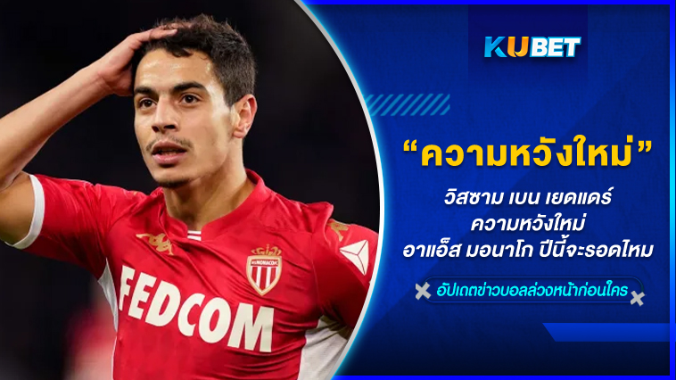 วิสซาม เบน เยดแดร์ ความหวังใหม่ อาแอ็ส มอนาโก ปีนี้จะรอดไหม – KUBET