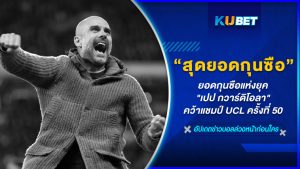 สุดยอดกุนซือแห่งยุค "เปป กวาร์ดิโอลา" คว้าแชมป์ UCL ครั้งที่ 50 – KUBET