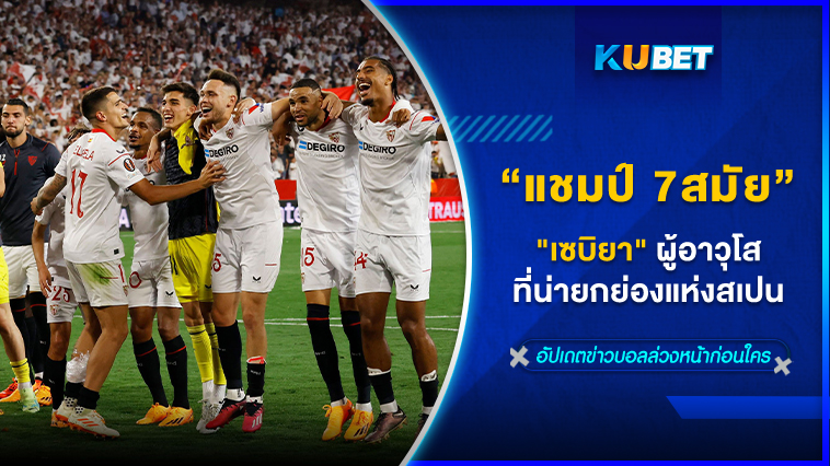 ส่องตำนานเจ้าของแชมป์ยูฟ่าแชมเปียนส์ลีก 7 สมัย "เซบิยา" ผู้อาวุโสที่น่ายกย่องแห่งสเปน – KUBET