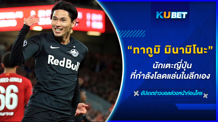 หน้าใหม่แต่ประสบการณ์ไม่ใหม่ "ทากูมิ มินามิโนะ" นักเตะญี่ปุ่นที่กำลังโลดแล่นในลีกเอง – KUBET