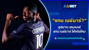 อุสมาน เดมเบเล่ แทน เนย์มาร์ ได้จริงไหม – KUBET