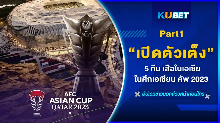 เปิดตัวเต็ง 5 ทีม เสือในเอเชีย ในศึกเอเชียน คัพ 2023  EP.1  – KUBET