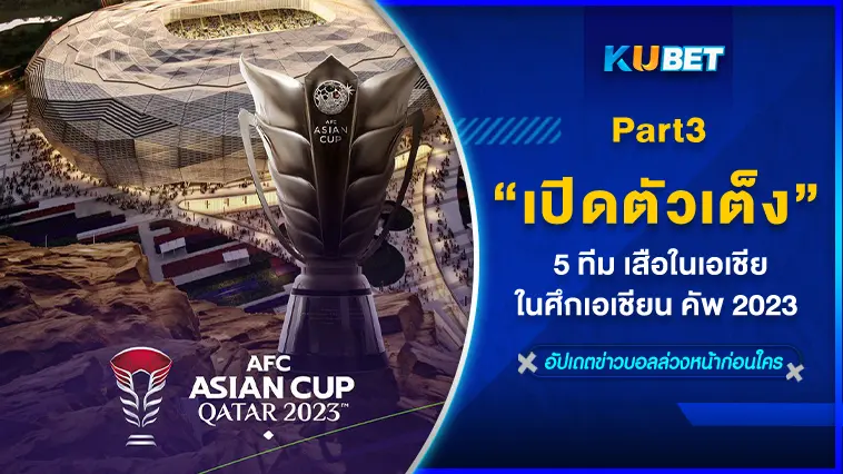 เปิดตัวเต็ง 5 ทีม เสือในเอเชีย ในศึกเอเชียน คัพ 2023  EP.3  – KUBET