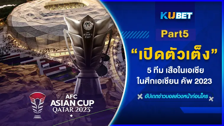 เปิดตัวเต็ง 5 ทีม เสือในเอเชีย ในศึกเอเชียน คัพ 2023  EP.5 – KUBET