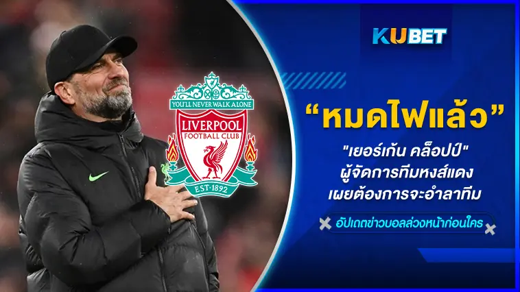 “เยอร์เก้น คล็อปป์” ผู้จัดการทีมหงส์แดง เผยหมดไฟ!!ต้องการจะอำลาทีม – KUBET