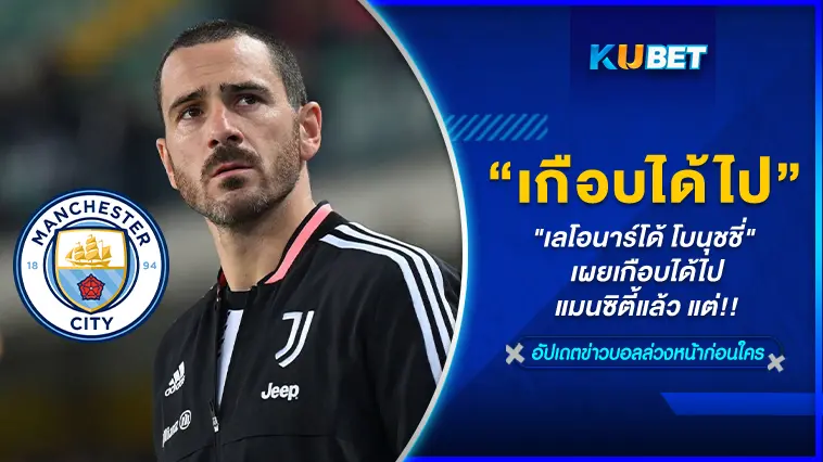 “เลโอนาร์โด้ โบนุชชี่” เผยเกือบได้ไปแมนซิตี้แล้ว แต่!!- KUBET