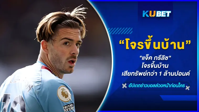 “แจ็ค กรีลิช” โจรขึ้นบ้าน เสียทรัพย์กว่า 1 ล้านปอนด์- KUBET