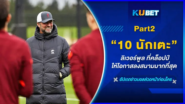 10 นักเตะลิเวอร์พูล ที่คล็อปป์ให้โอกาสลงสนามมากที่สุด EP.2  -KUBET