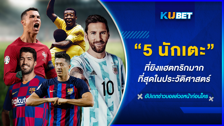 5 นักเตะที่ยิงแฮตทริกมากที่สุดในประวัติศาสตร์- KUBET