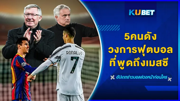 5คนดังวงการฟุตบอลที่พูดถึงเมสซี – KUBET