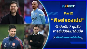 KUBET จัดอันดับ 7 กุนซือศิษย์ของจารย์เปปที่ปั้นมากับมือ ใครมีวินเรทมากที่สุด [Part2]