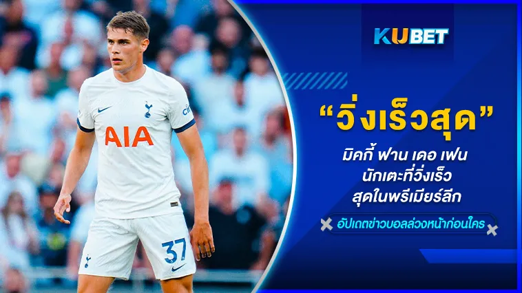 มิคกี้ ฟาน เดอ เฟน นักเตะที่วิ่งเร็วสุดในพรีเมียร์ลีก – KUBET