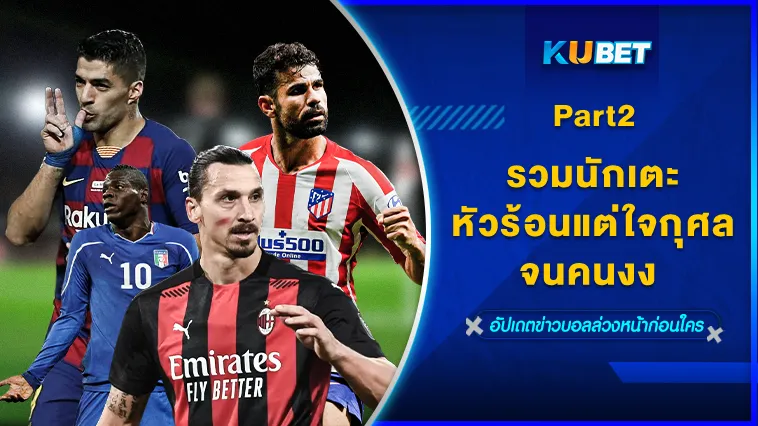 รวมนักเตะหัวร้อน แต่ใจกุศลจนคนงง Part2 – KUBET
