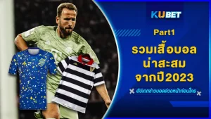 รวมเสื้อบอลที่น่าสะสมจากปี2023 Part1 - KUBET