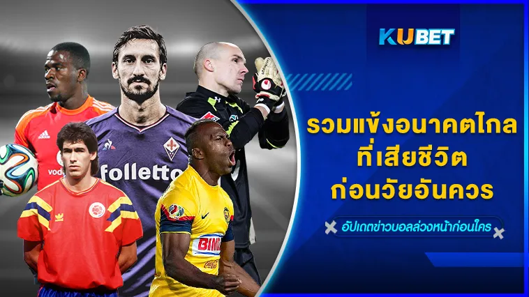 รวมแข้งอนาคตไกลที่เสียชีวิตก่อนวัยอันควร – KUBET